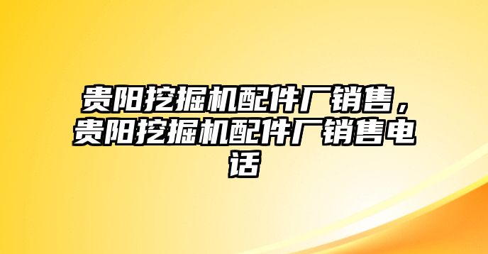 貴陽挖掘機(jī)配件廠銷售，貴陽挖掘機(jī)配件廠銷售電話