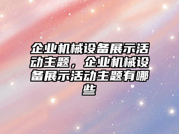 企業機械設備展示活動主題，企業機械設備展示活動主題有哪些