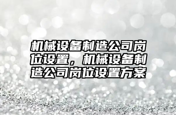 機械設備制造公司崗位設置，機械設備制造公司崗位設置方案