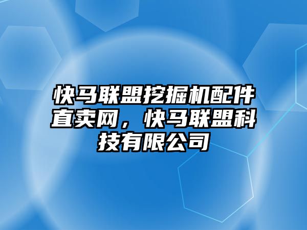 快馬聯(lián)盟挖掘機(jī)配件直賣網(wǎng)，快馬聯(lián)盟科技有限公司