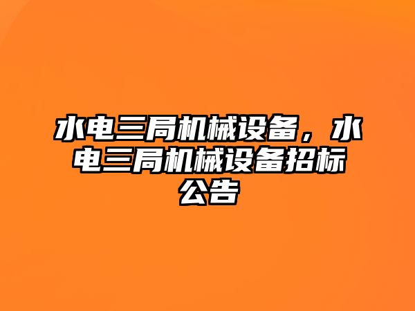 水電三局機械設備，水電三局機械設備招標公告