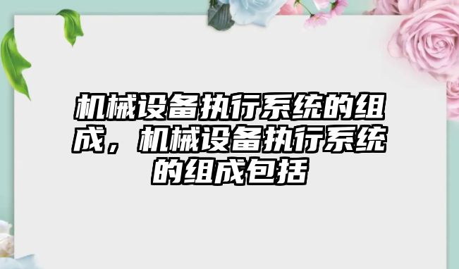 機械設備執行系統的組成，機械設備執行系統的組成包括