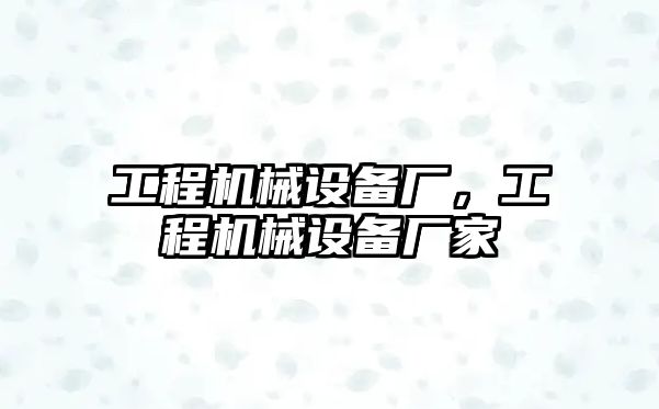 工程機(jī)械設(shè)備廠，工程機(jī)械設(shè)備廠家