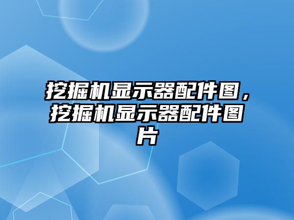 挖掘機顯示器配件圖，挖掘機顯示器配件圖片