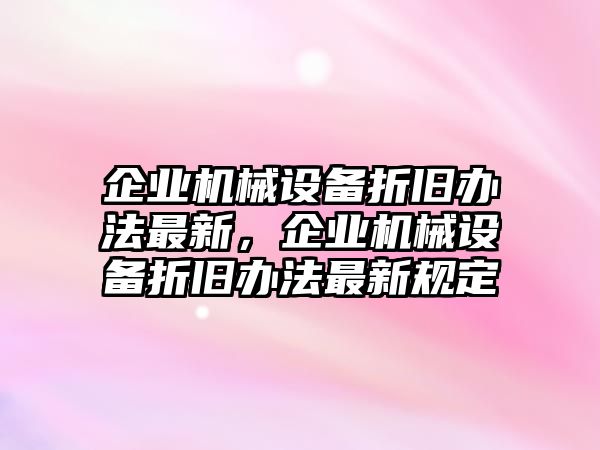 企業機械設備折舊辦法最新，企業機械設備折舊辦法最新規定