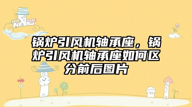 鍋爐引風機軸承座，鍋爐引風機軸承座如何區分前后圖片