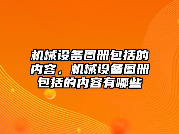 機械設備圖冊包括的內容，機械設備圖冊包括的內容有哪些