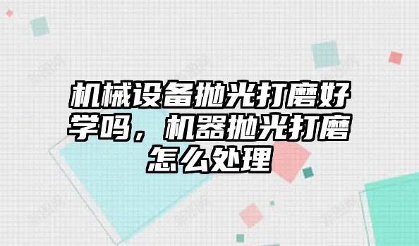 機械設備拋光打磨好學嗎，機器拋光打磨怎么處理