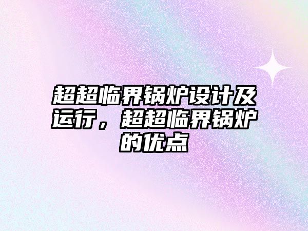 超超臨界鍋爐設計及運行，超超臨界鍋爐的優點