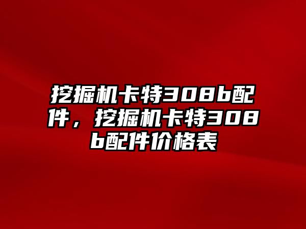 挖掘機(jī)卡特308b配件，挖掘機(jī)卡特308b配件價(jià)格表