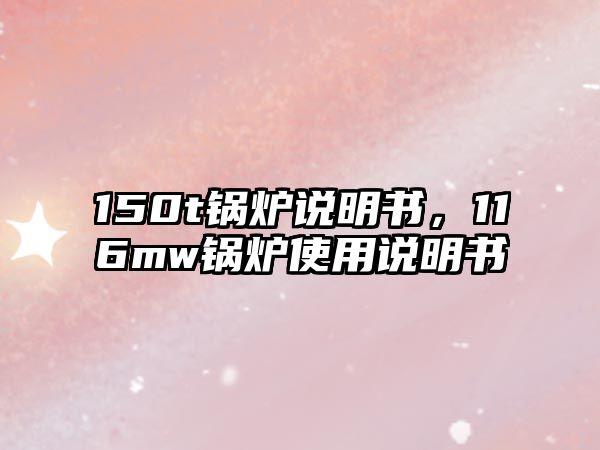 150t鍋爐說(shuō)明書(shū)，116mw鍋爐使用說(shuō)明書(shū)