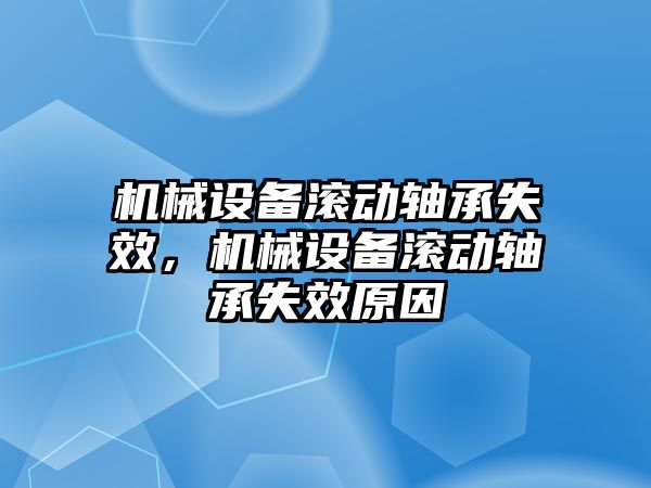 機械設備滾動軸承失效，機械設備滾動軸承失效原因