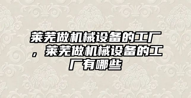 萊蕪做機械設備的工廠，萊蕪做機械設備的工廠有哪些