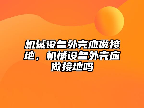 機械設備外殼應做接地，機械設備外殼應做接地嗎