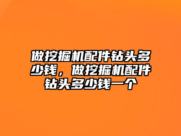 做挖掘機配件鉆頭多少錢，做挖掘機配件鉆頭多少錢一個