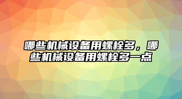 哪些機械設備用螺栓多，哪些機械設備用螺栓多一點