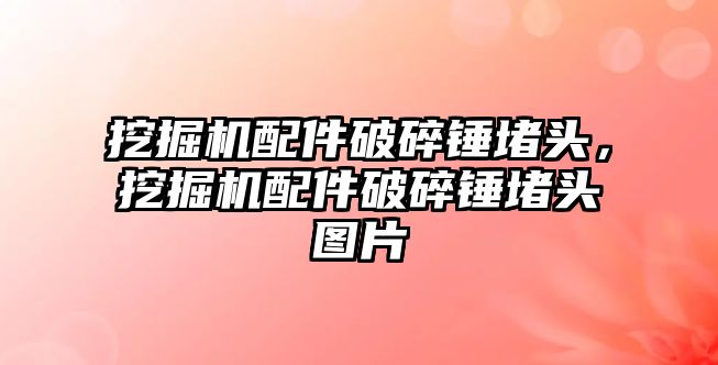 挖掘機配件破碎錘堵頭，挖掘機配件破碎錘堵頭圖片