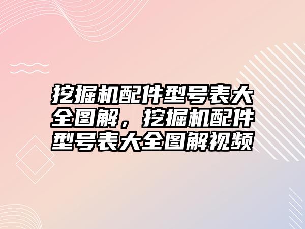 挖掘機(jī)配件型號表大全圖解，挖掘機(jī)配件型號表大全圖解視頻