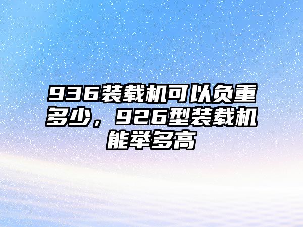 936裝載機可以負重多少，926型裝載機能舉多高