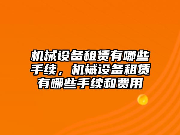 機械設備租賃有哪些手續，機械設備租賃有哪些手續和費用