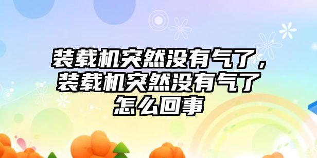 裝載機突然沒有氣了，裝載機突然沒有氣了怎么回事