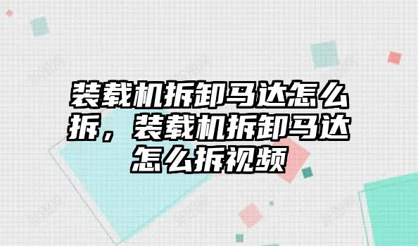 裝載機拆卸馬達怎么拆，裝載機拆卸馬達怎么拆視頻