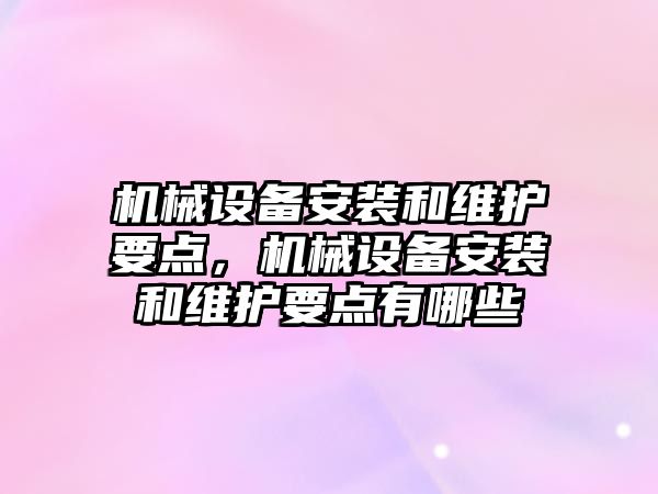 機械設備安裝和維護要點，機械設備安裝和維護要點有哪些