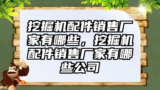 挖掘機(jī)配件銷售廠家有哪些，挖掘機(jī)配件銷售廠家有哪些公司