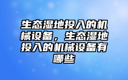 生態(tài)濕地投入的機(jī)械設(shè)備，生態(tài)濕地投入的機(jī)械設(shè)備有哪些