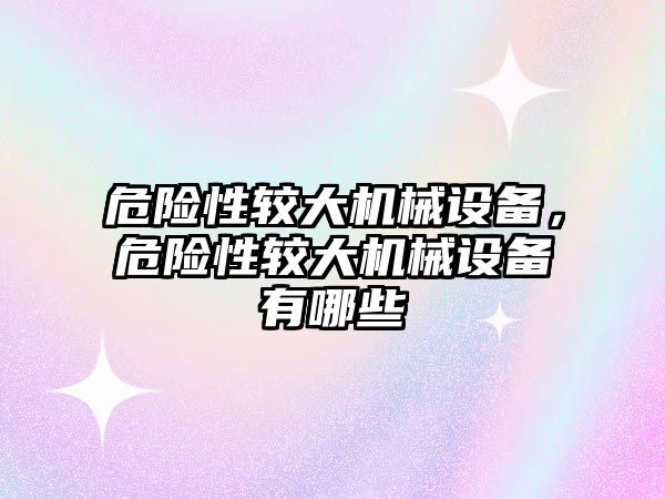 危險性較大機械設備，危險性較大機械設備有哪些