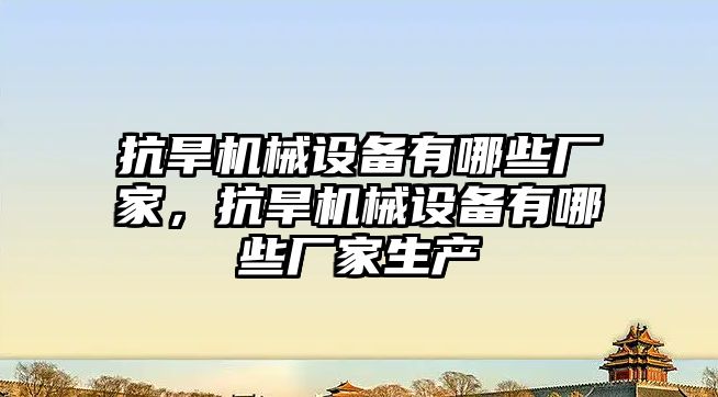 抗旱機械設備有哪些廠家，抗旱機械設備有哪些廠家生產