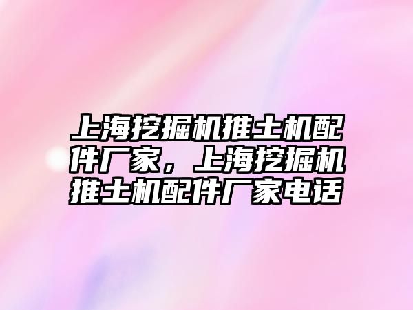 上海挖掘機推土機配件廠家，上海挖掘機推土機配件廠家電話