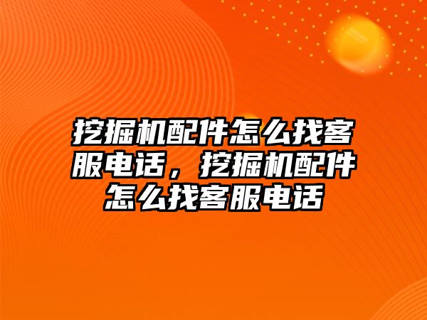 挖掘機配件怎么找客服電話，挖掘機配件怎么找客服電話