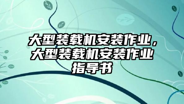 大型裝載機安裝作業，大型裝載機安裝作業指導書