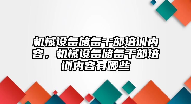 機械設備儲備干部培訓內容，機械設備儲備干部培訓內容有哪些