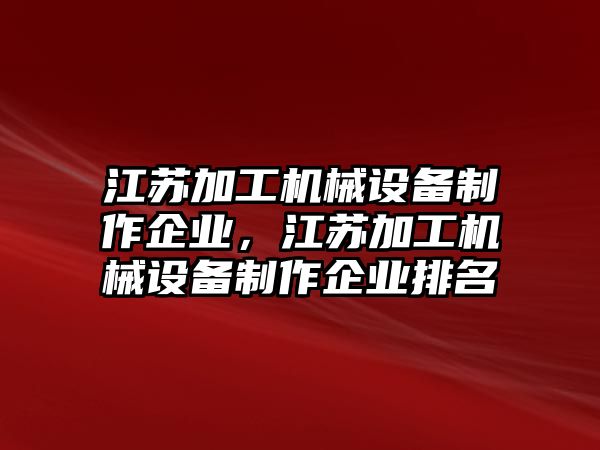 江蘇加工機械設備制作企業，江蘇加工機械設備制作企業排名