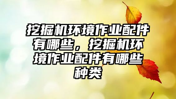 挖掘機(jī)環(huán)境作業(yè)配件有哪些，挖掘機(jī)環(huán)境作業(yè)配件有哪些種類