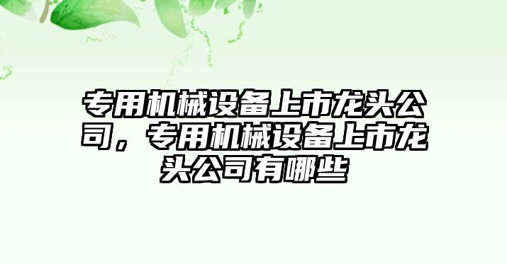 專用機械設備上市龍頭公司，專用機械設備上市龍頭公司有哪些