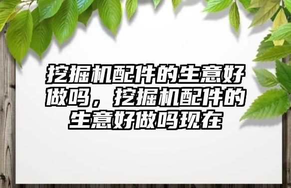 挖掘機配件的生意好做嗎，挖掘機配件的生意好做嗎現在