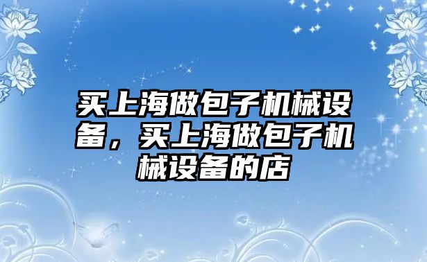 買上海做包子機械設備，買上海做包子機械設備的店