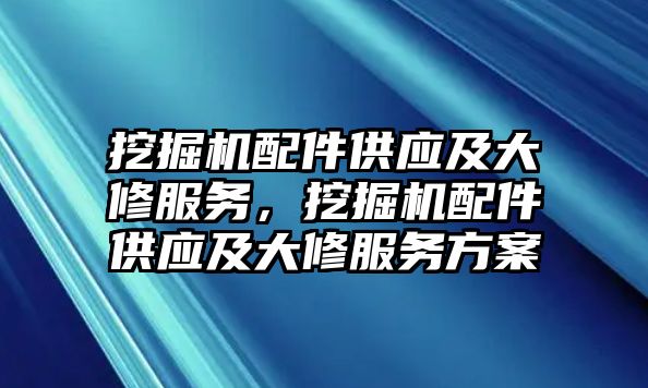 挖掘機配件供應及大修服務，挖掘機配件供應及大修服務方案