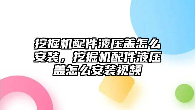 挖掘機配件液壓蓋怎么安裝，挖掘機配件液壓蓋怎么安裝視頻