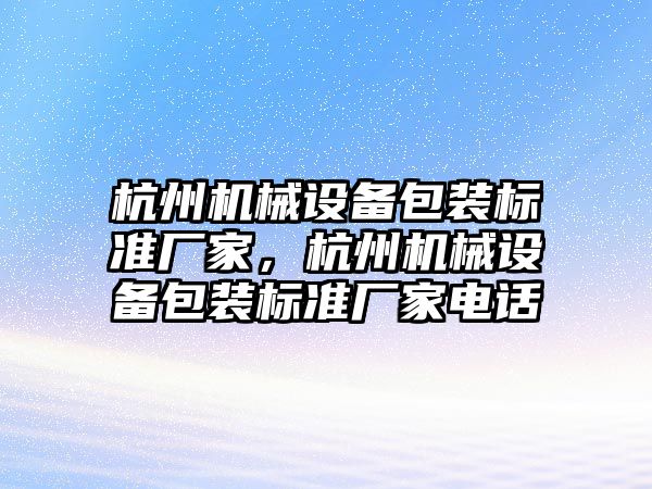 杭州機械設備包裝標準廠家，杭州機械設備包裝標準廠家電話