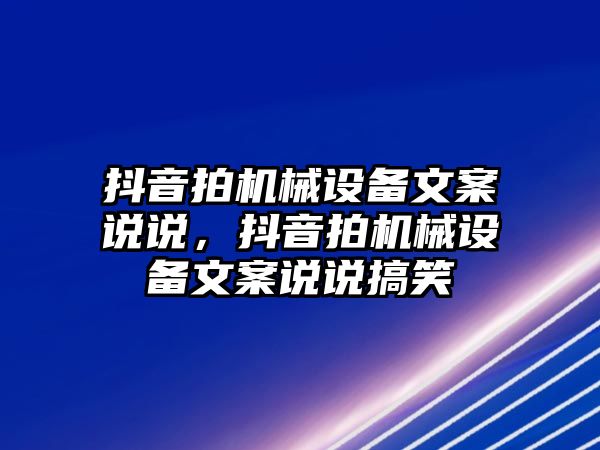 抖音拍機械設備文案說說，抖音拍機械設備文案說說搞笑