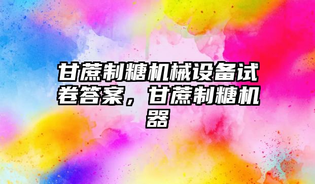 甘蔗制糖機械設備試卷答案，甘蔗制糖機器