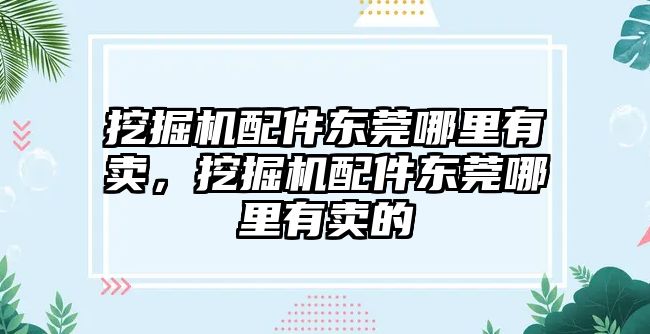 挖掘機配件東莞哪里有賣，挖掘機配件東莞哪里有賣的