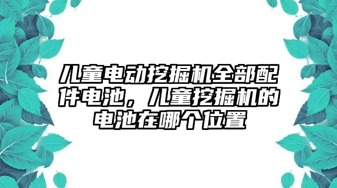 兒童電動挖掘機全部配件電池，兒童挖掘機的電池在哪個位置