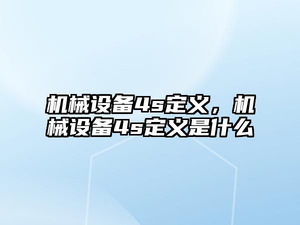 機(jī)械設(shè)備4s定義，機(jī)械設(shè)備4s定義是什么