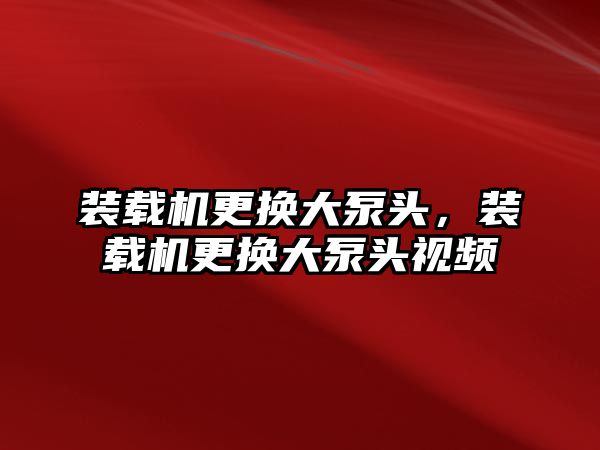 裝載機更換大泵頭，裝載機更換大泵頭視頻