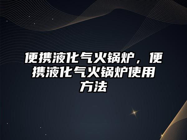 便攜液化氣火鍋爐，便攜液化氣火鍋爐使用方法